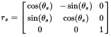 r_s = [[cos(theta_s), - sin(theta_s), 0], [ sin(theta_s), cos(theta_s), 0], [0, 0, 1]]