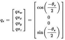 q_s = [[ cos((-theta_s)/2) ], [0], [0], [ sin((-theta_s)/2) ]]